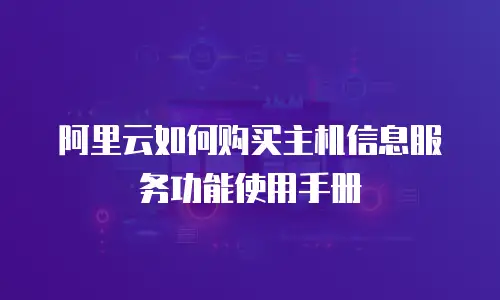 阿里云如何购买主机信息服务功能使用手册