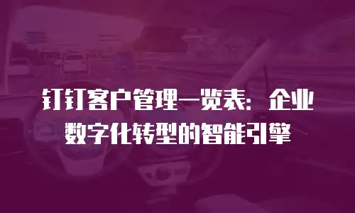 钉钉客户管理一览表：企业数字化转型的智能引擎