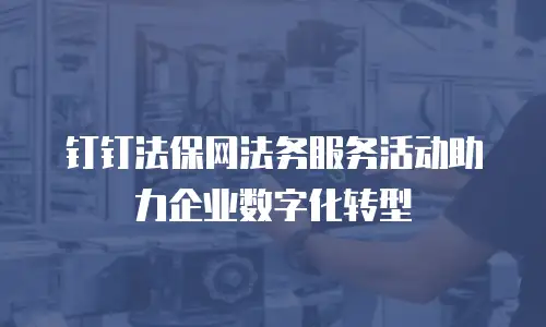 钉钉法保网法务服务活动助力企业数字化转型