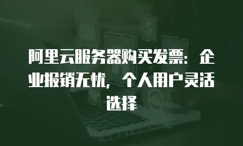 阿里云服务器购买发票：企业报销无忧，个人用户灵活选择