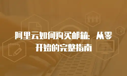 阿里云如何购买邮箱：从零开始的完整指南