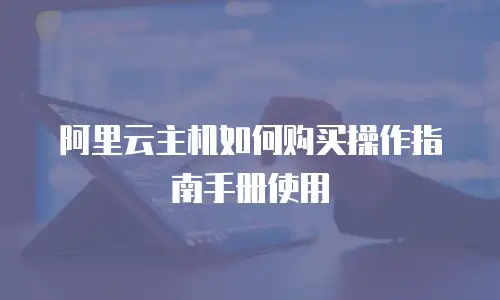 阿里云主机如何购买操作指南手册使用