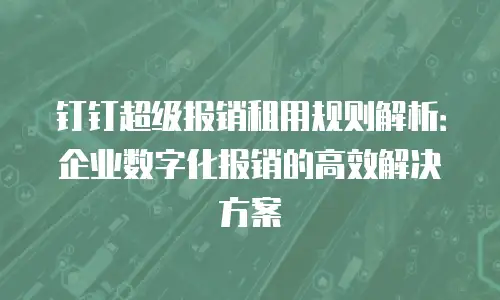 钉钉超级报销租用规则解析：企业数字化报销的高效解决方案