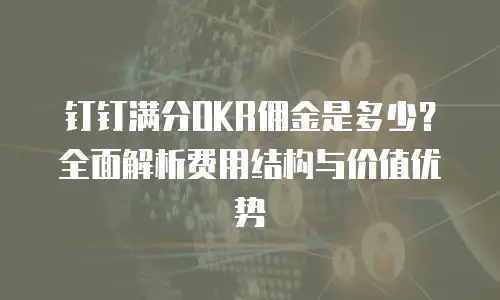 钉钉满分OKR佣金是多少？全面解析费用结构与价值优势