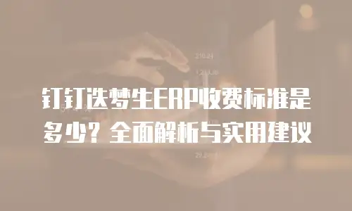 钉钉迭梦生ERP收费标准是多少？全面解析与实用建议