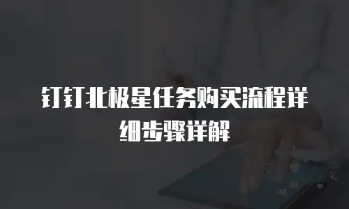 钉钉北极星任务购买流程详细步骤详解