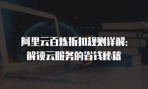 阿里云百炼折扣规则详解：解锁云服务的省钱秘籍