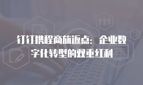 钉钉携程商旅返点：企业数字化转型的双重红利