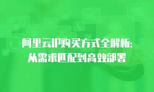 阿里云IP购买方式全解析：从需求匹配到高效部署