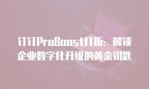 钉钉ProBoost打折：解锁企业数字化升级的黄金钥匙