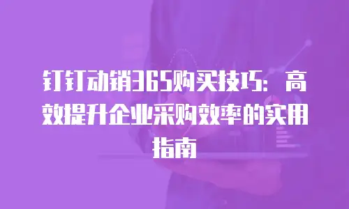 钉钉动销365购买技巧：高效提升企业采购效率的实用指南