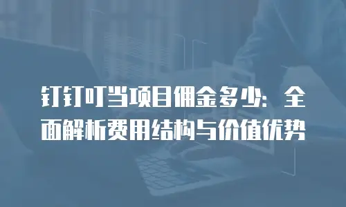 钉钉叮当项目佣金多少：全面解析费用结构与价值优势