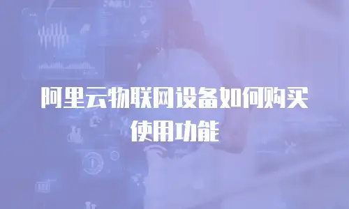 阿里云物联网设备如何购买使用功能