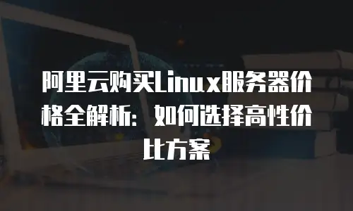 阿里云购买Linux服务器价格全解析：如何选择高性价比方案