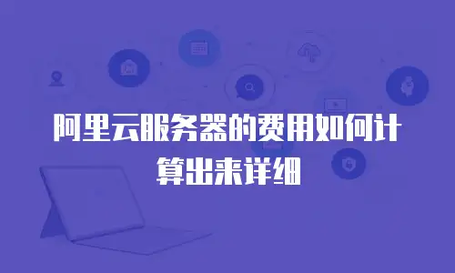 阿里云服务器的费用如何计算出来详细
