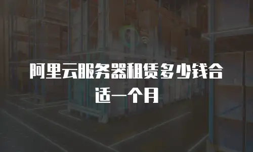 阿里云服务器租赁多少钱合适一个月