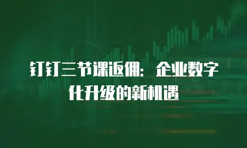 钉钉三节课返佣：企业数字化升级的新机遇