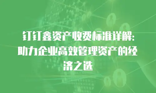 钉钉鑫资产收费标准详解：助力企业高效管理资产的经济之选