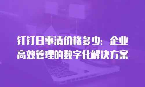 钉钉日事清价格多少：企业高效管理的数字化解决方案