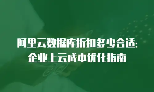 阿里云数据库折扣多少合适：企业上云成本优化指南