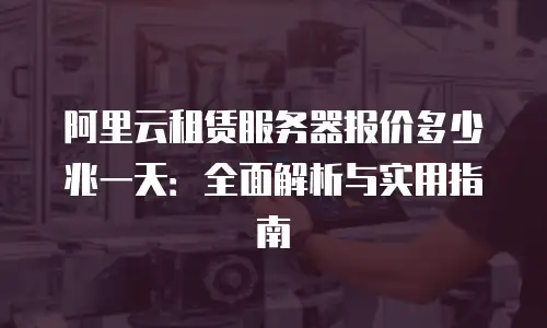 阿里云租赁服务器报价多少兆一天：全面解析与实用指南