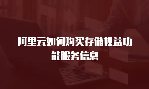 阿里云如何购买存储权益功能服务信息