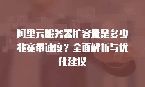 阿里云服务器扩容量是多少兆宽带速度？全面解析与优化建议
