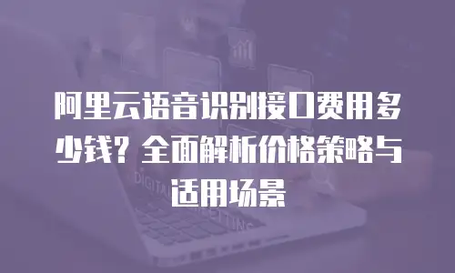 阿里云语音识别接口费用多少钱？全面解析价格策略与适用场景