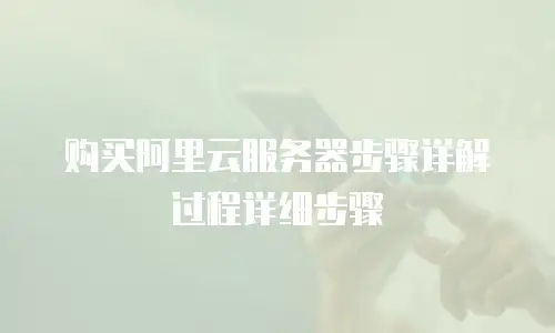 购买阿里云服务器步骤详解过程详细步骤