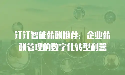 钉钉智能薪酬推荐：企业薪酬管理的数字化转型利器