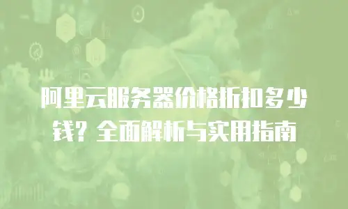 阿里云服务器价格折扣多少钱？全面解析与实用指南