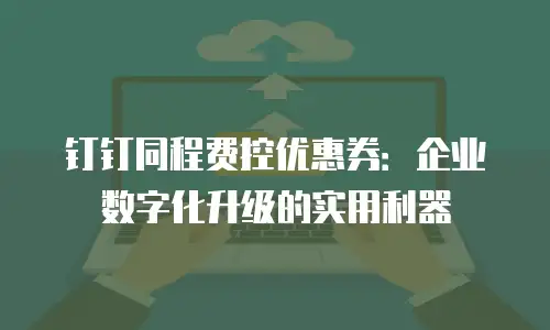 钉钉同程费控优惠券：企业数字化升级的实用利器