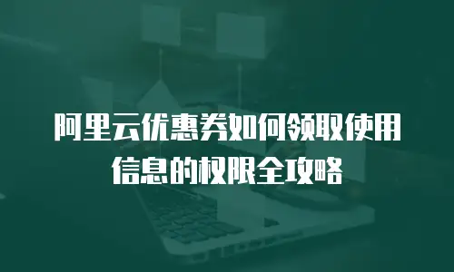 阿里云优惠券如何领取使用信息的权限全攻略