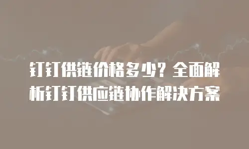 钉钉供链价格多少？全面解析钉钉供应链协作解决方案