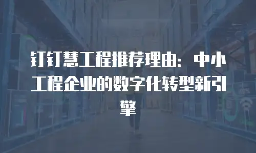 钉钉慧工程推荐理由：中小工程企业的数字化转型新引擎