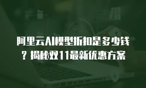 阿里云AI模型折扣是多少钱？揭秘双11最新优惠方案