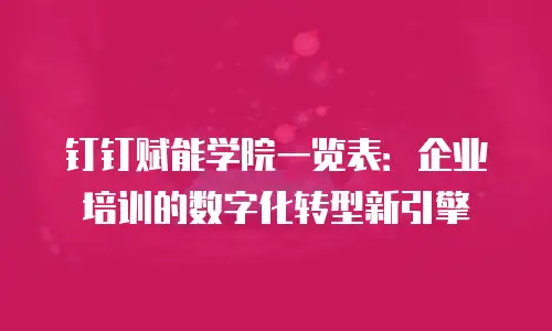 钉钉赋能学院一览表：企业培训的数字化转型新引擎