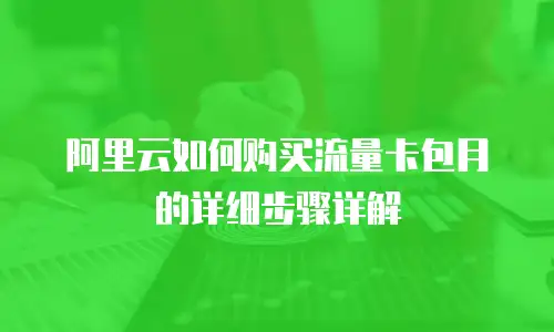 阿里云如何购买流量卡包月的详细步骤详解