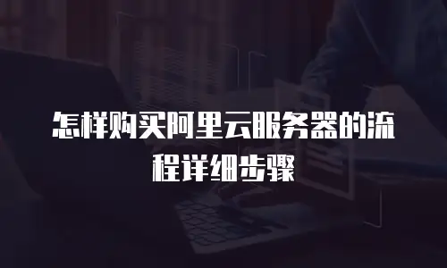 怎样购买阿里云服务器的流程详细步骤