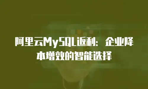 阿里云MySQL返利：企业降本增效的智能选择