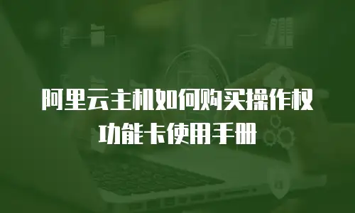 阿里云主机如何购买操作权功能卡使用手册