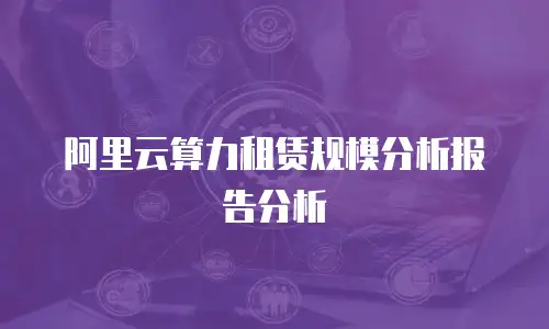 阿里云算力租赁规模分析报告分析