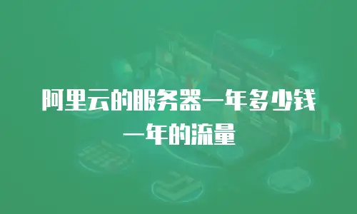 阿里云的服务器一年多少钱一年的流量