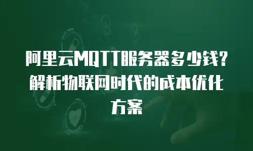 阿里云MQTT服务器多少钱？解析物联网时代的成本优化方案