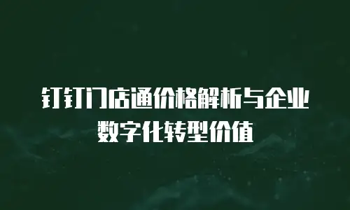 钉钉门店通价格解析与企业数字化转型价值