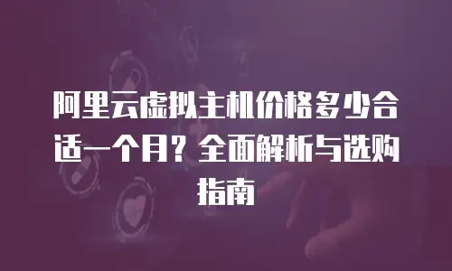 阿里云虚拟主机价格多少合适一个月？全面解析与选购指南