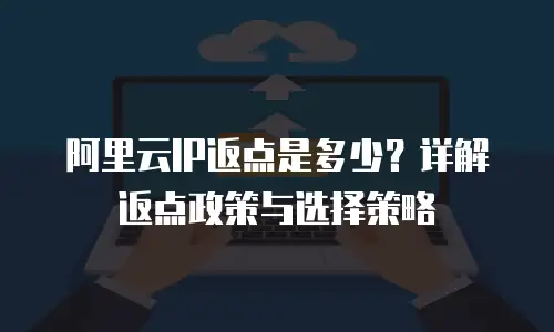阿里云IP返点是多少？详解返点政策与选择策略