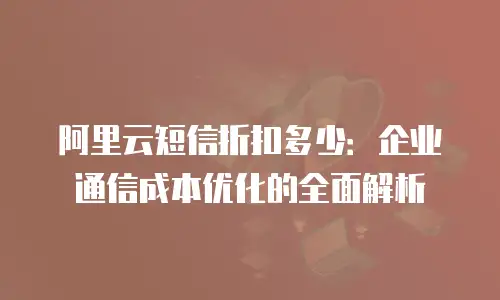 阿里云短信折扣多少：企业通信成本优化的全面解析