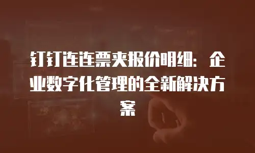 钉钉连连票夹报价明细：企业数字化管理的全新解决方案