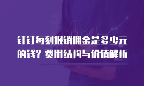 钉钉每刻报销佣金是多少元的钱？费用结构与价值解析